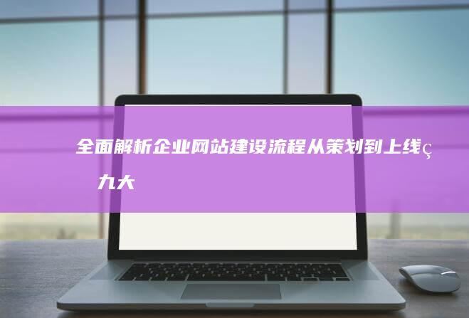 全面解析企业网站建设流程：从策划到上线的九大步骤